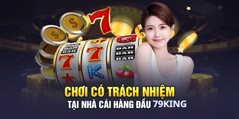 Chơi có trách nhiệm 79king 
