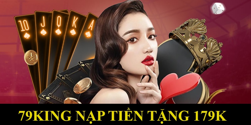 Tìm hiểu nội dung sự kiện 79king thưởng nạp đầu tặng 179k